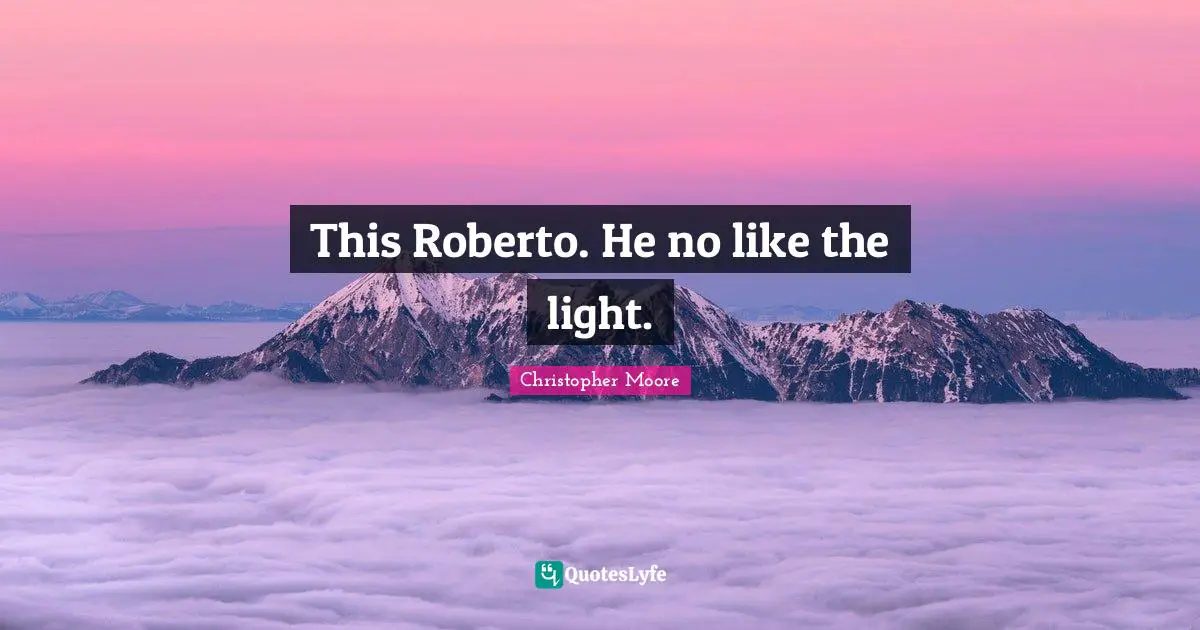 This Roberto. He no like the light.