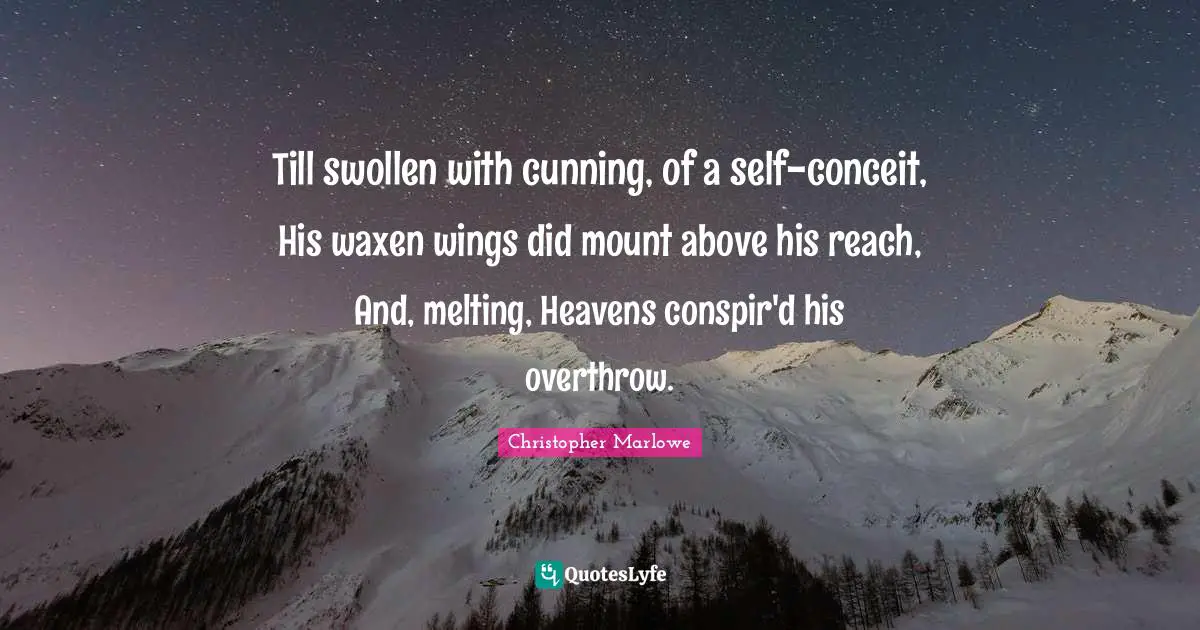 Christopher Marlowe Quotes: "Till swollen with cunning, of a self-conceit, His waxen wings did mount above his reach, And, melting, Heavens conspir'd his overthrow."