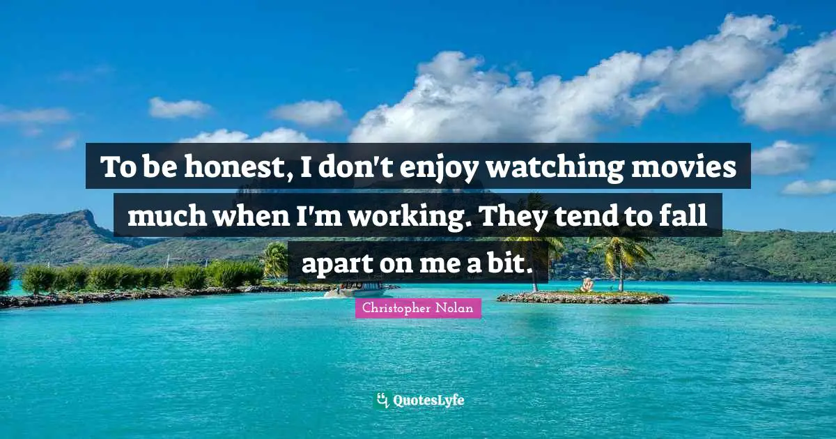 To be honest, I don't enjoy watching movies much when I'm working. They tend to fall apart on me a bit.