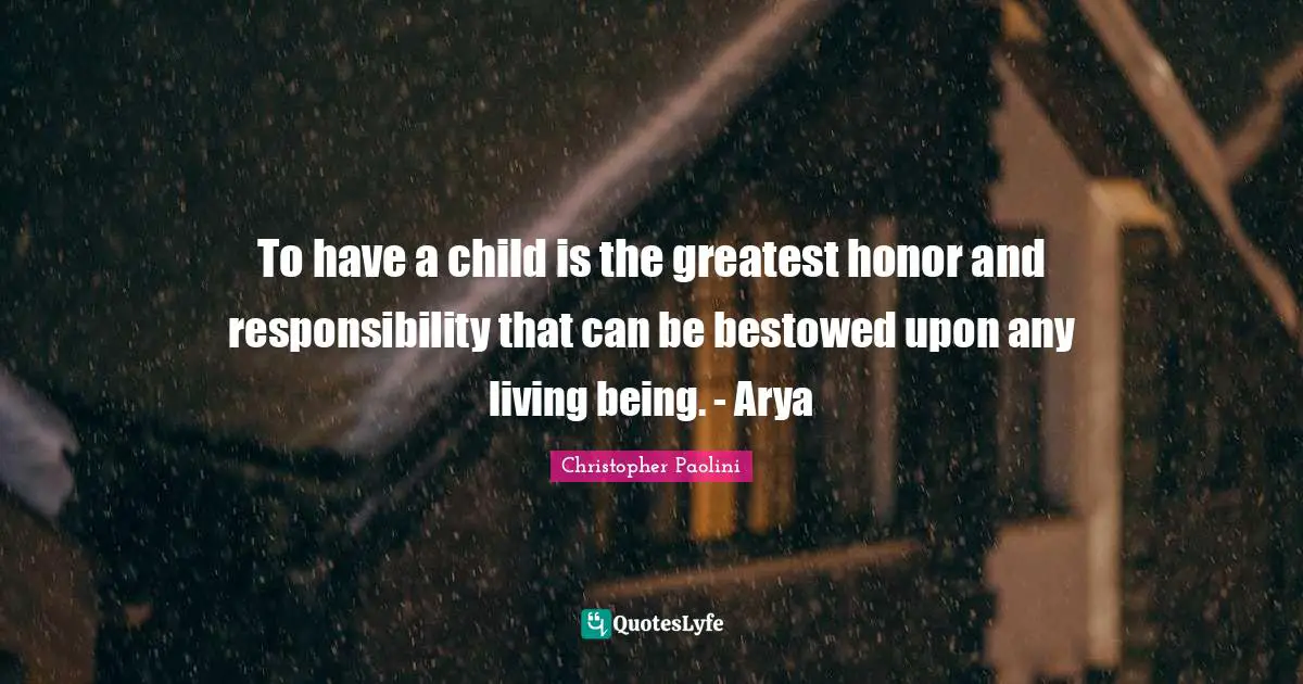 To have a child is the greatest honor and responsibility that can be bestowed upon any living being. - Arya