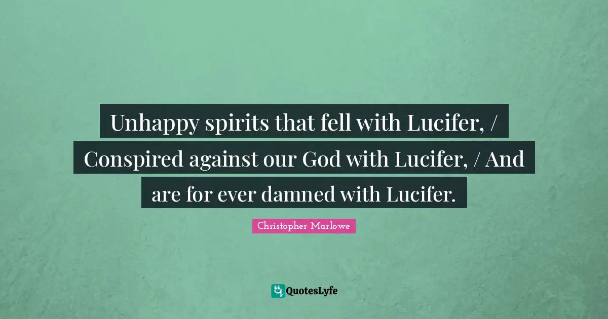 Christopher Marlowe Quotes: "Unhappy spirits that fell with Lucifer, / Conspired against our God with Lucifer, / And are for ever damned with Lucifer."