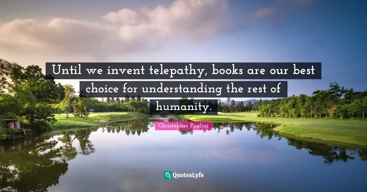 Until we invent telepathy, books are our best choice for understanding the rest of humanity.
