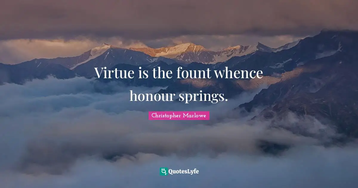Christopher Marlowe Quotes: "Virtue is the fount whence honour springs."