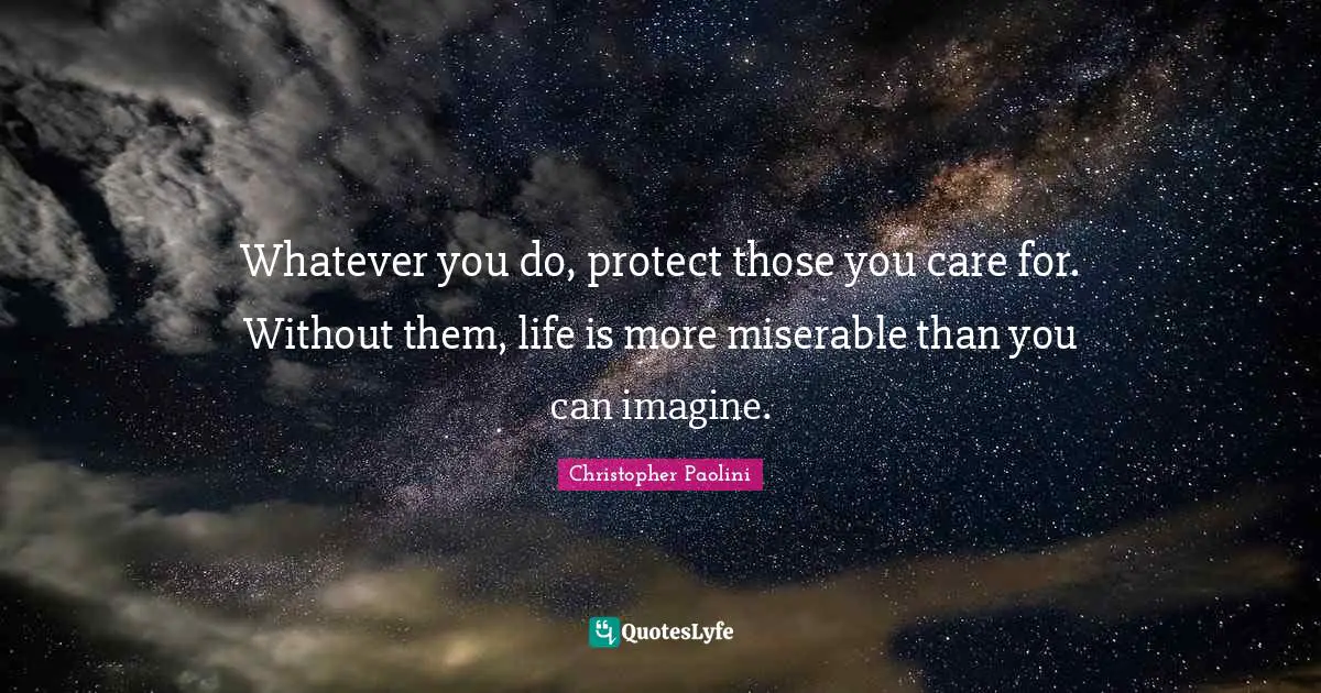 Whatever you do, protect those you care for. Without them, life is more miserable than you can imagine.