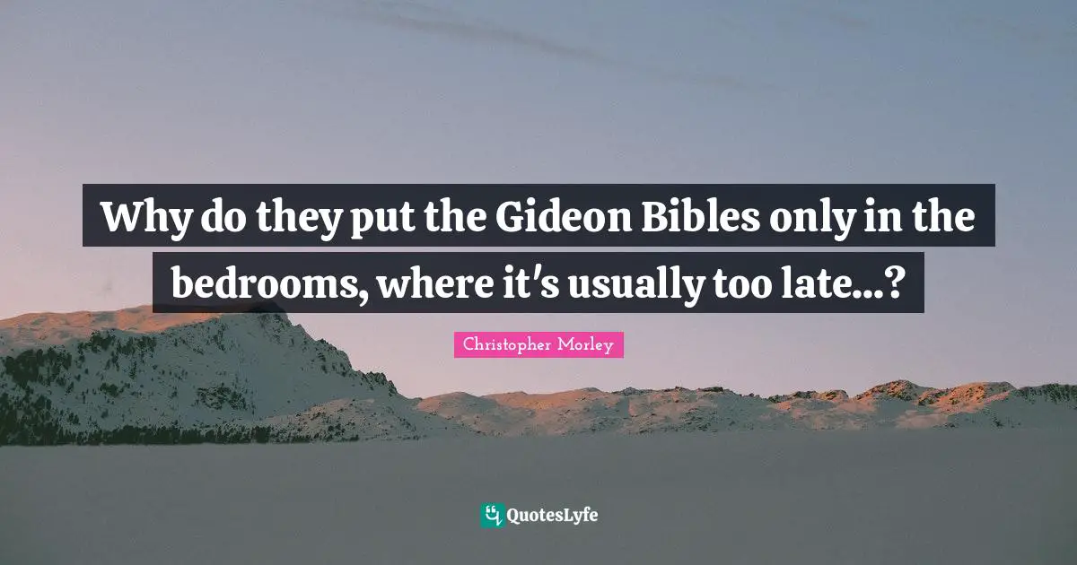 Gideon Quotes: "Why do they put the Gideon Bibles only in the bedrooms, where it's usually too late...?"