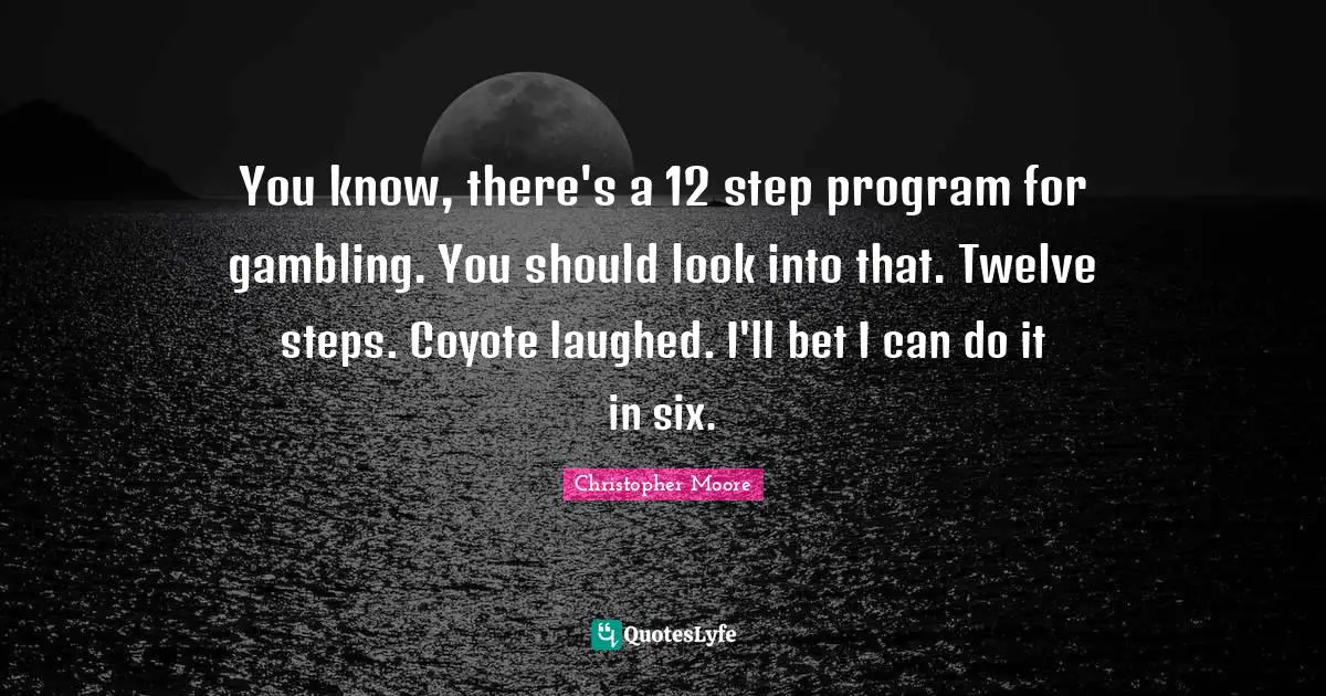You know, there's a 12 step program for gambling. You should look into that. Twelve steps. Coyote laughed. I'll bet I can do it in six.