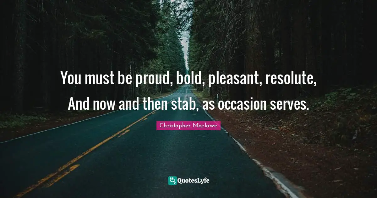Be Proud Quotes: "You must be proud, bold, pleasant, resolute, And now and then stab, as occasion serves."