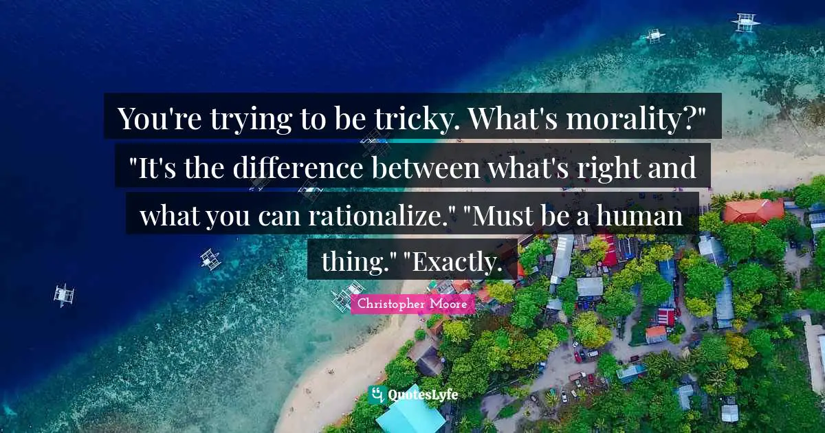 Rationalize Quotes: "You're trying to be tricky. What's morality?" "It's the difference between what's right and what you can rationalize." "Must be a human thing." "Exactly."