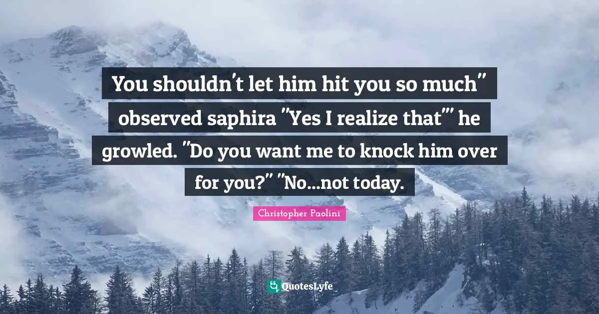 If You Want Me Quotes: "You shouldn't let him hit you so much" observed saphira "Yes I realize that'" he growled. "Do you want me to knock him over for you?" "No...not today."