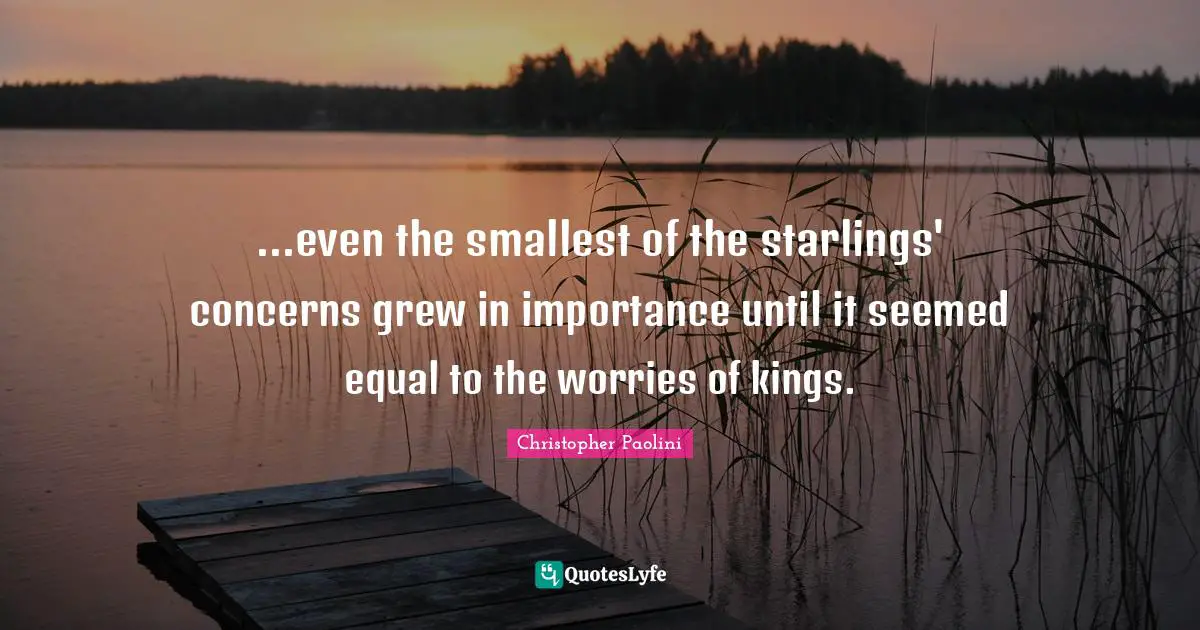 ...even the smallest of the starlings' concerns grew in importance until it seemed equal to the worries of kings.