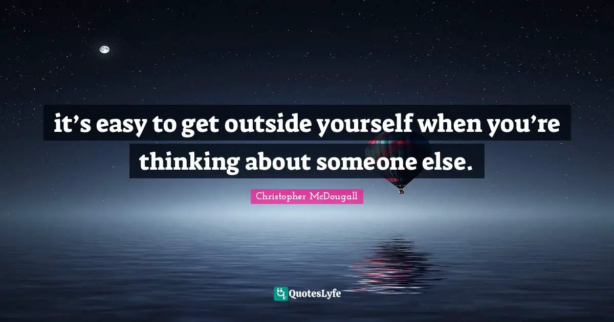 Easy To Get Quotes: "it’s easy to get outside yourself when you’re thinking about someone else."