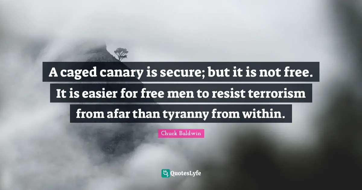 Caged Quotes: "A caged canary is secure; but it is not free. It is easier for free men to resist terrorism from afar than tyranny from within."