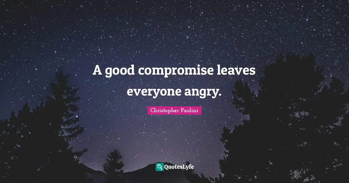 A good compromise leaves everyone angry.