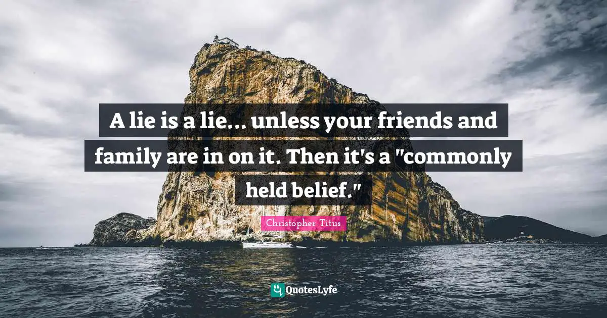 Christopher Titus Quotes: "A lie is a lie... unless your friends and family are in on it. Then it's a "commonly held belief.""