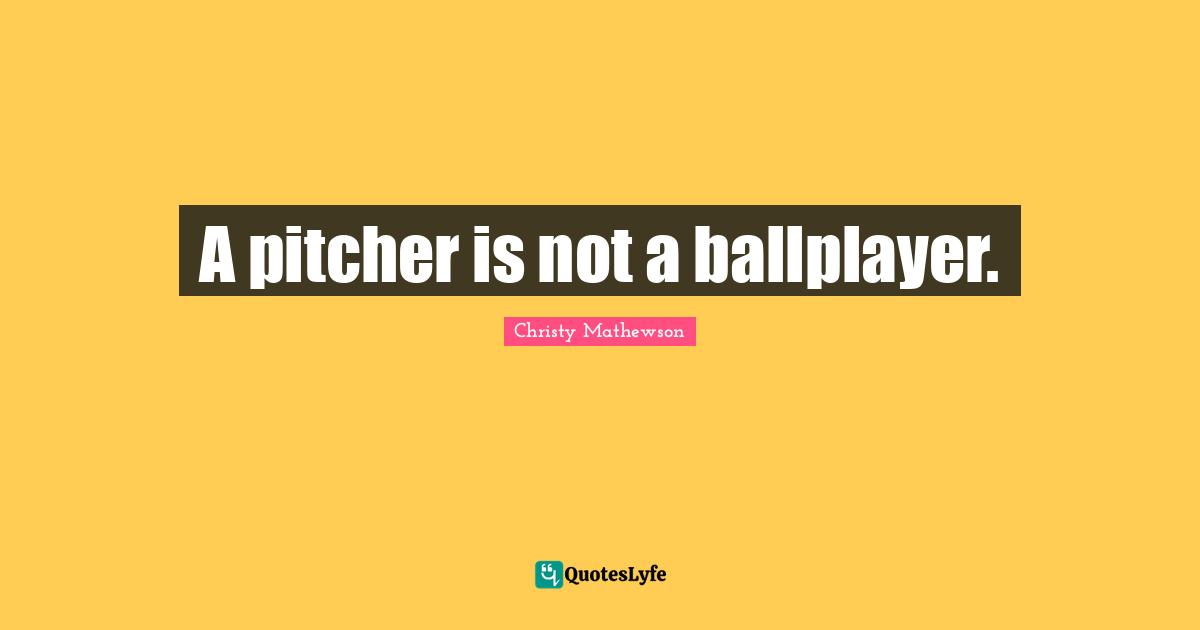 A pitcher is not a ballplayer.
