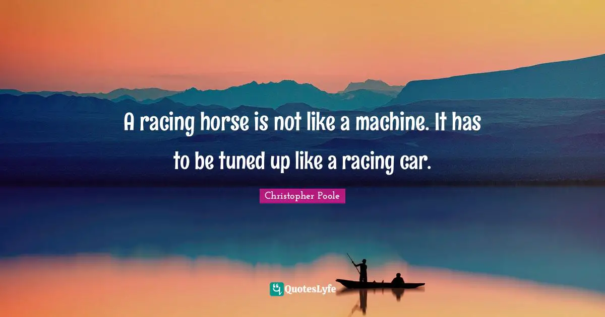 A racing horse is not like a machine. It has to be tuned up like a racing car.