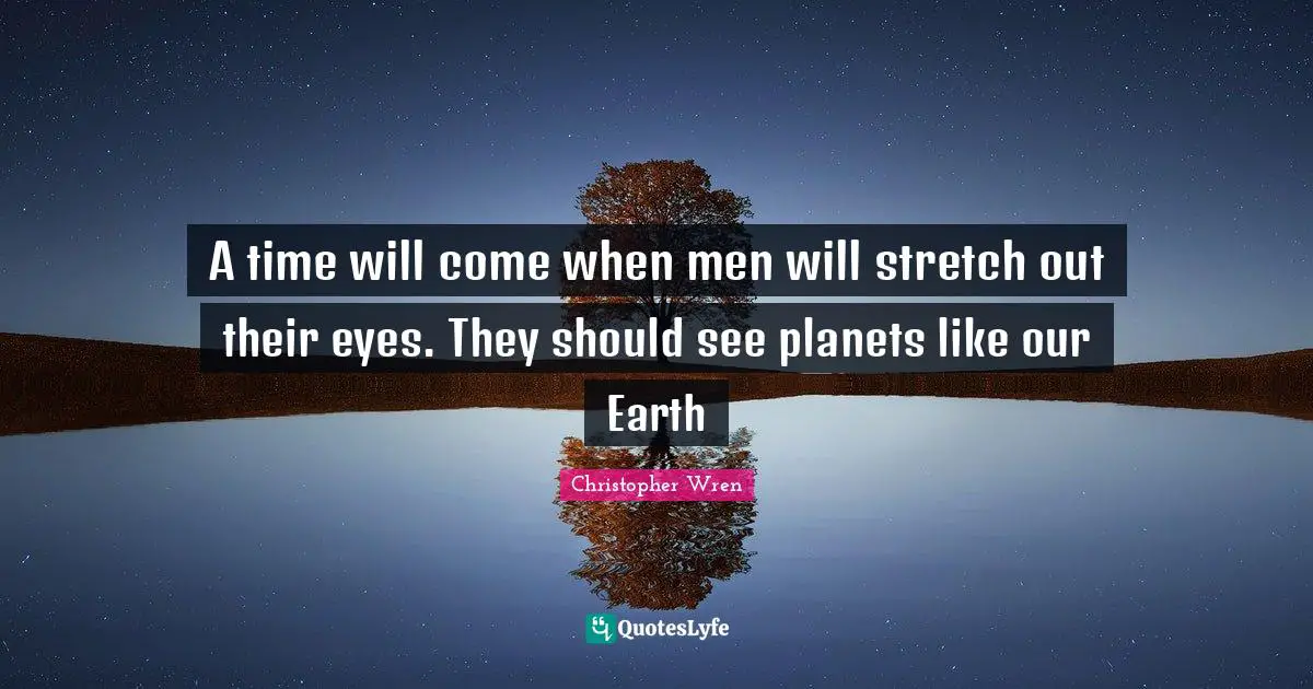 Planets Quotes: "A time will come when men will stretch out their eyes. They should see planets like our Earth"