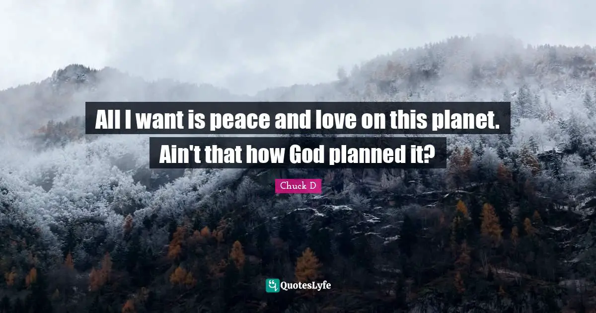 All I want is peace and love on this planet. Ain't that how God planned it?