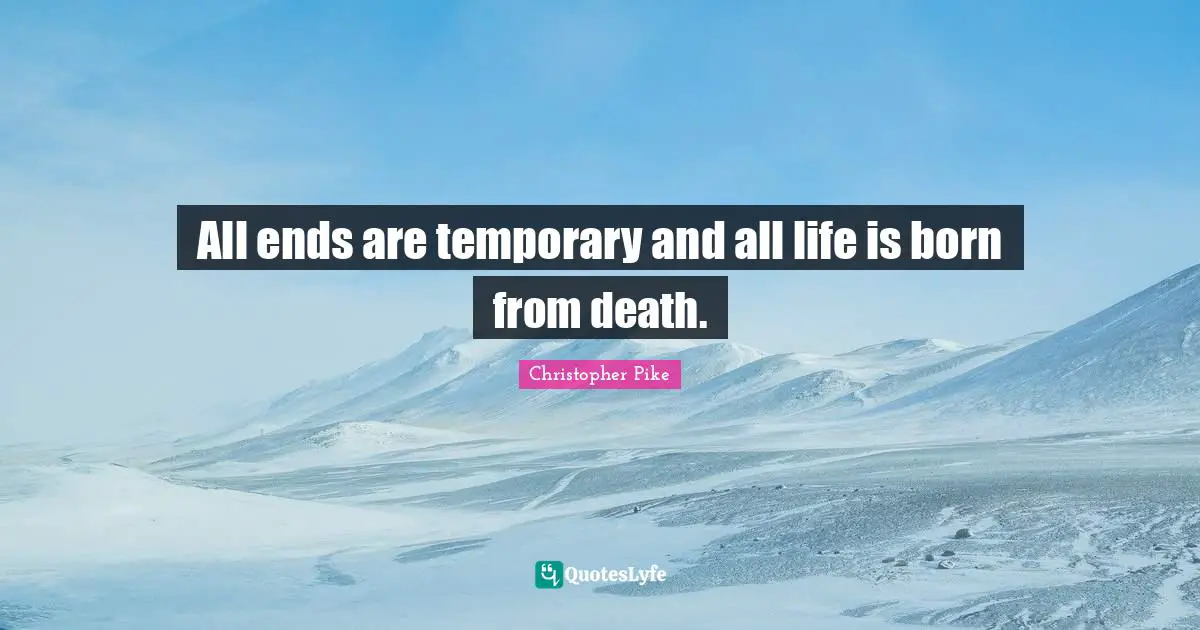 All ends are temporary and all life is born from death.