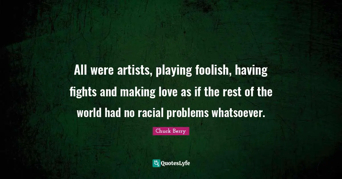 All were artists, playing foolish, having fights and making love as if the rest of the world had no racial problems whatsoever.