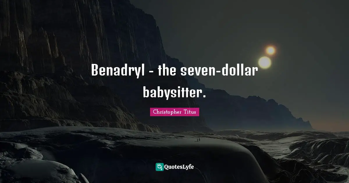 Benadryl - the seven-dollar babysitter.