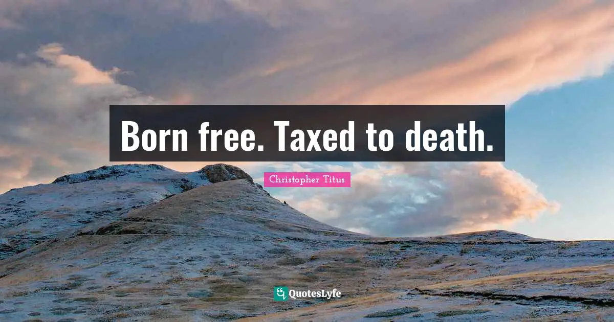 Born free. Taxed to death.