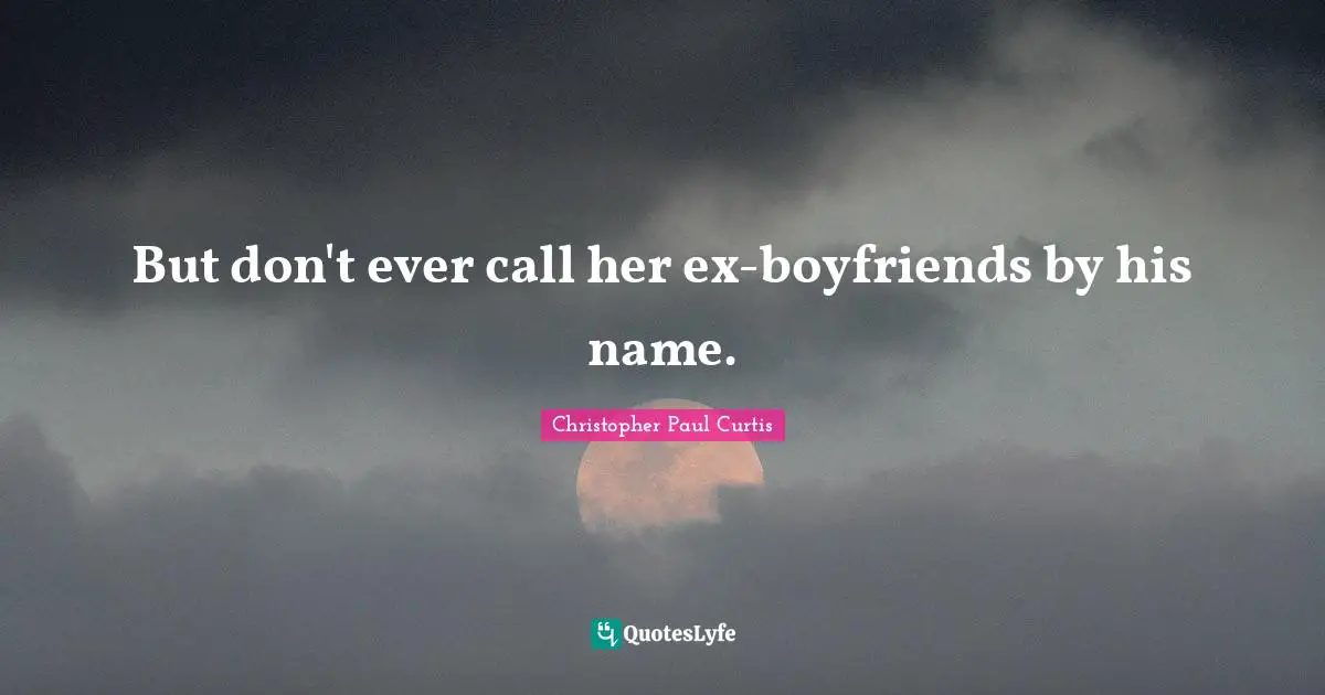 But don't ever call her ex-boyfriends by his name.