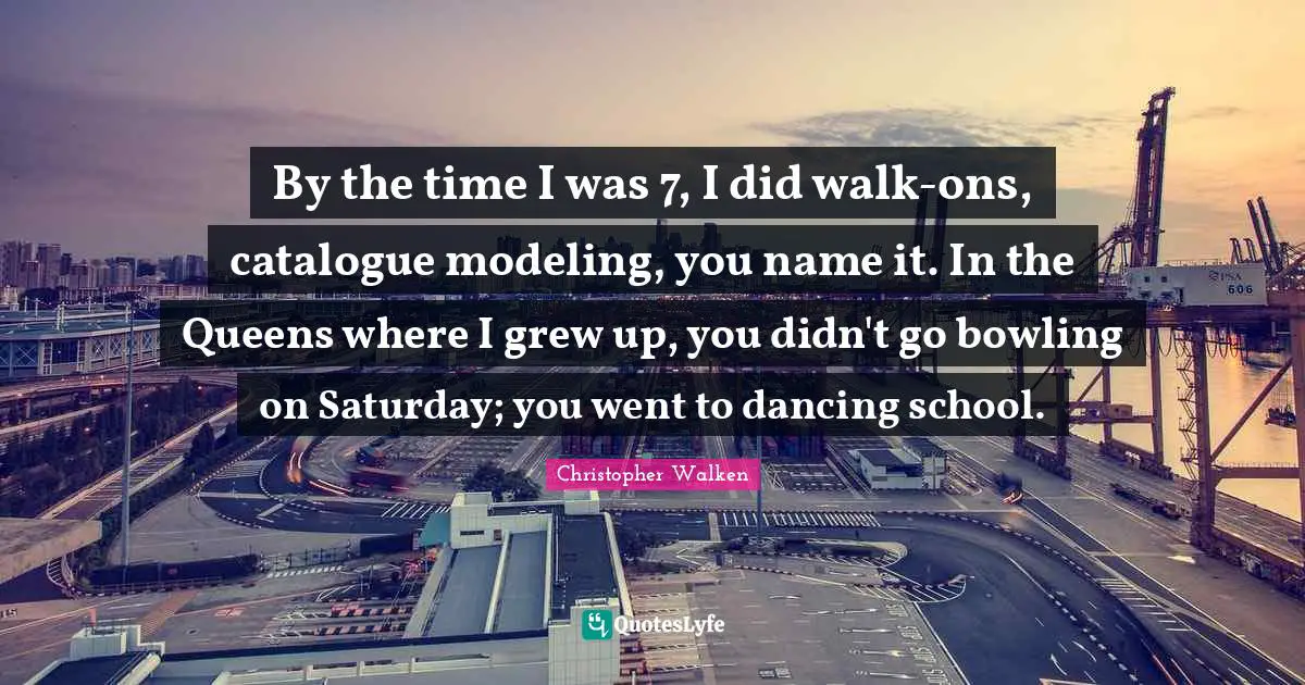 By the time I was 7, I did walk-ons, catalogue modeling, you name it. In the Queens where I grew up, you didn't go bowling on Saturday; you went to dancing school.