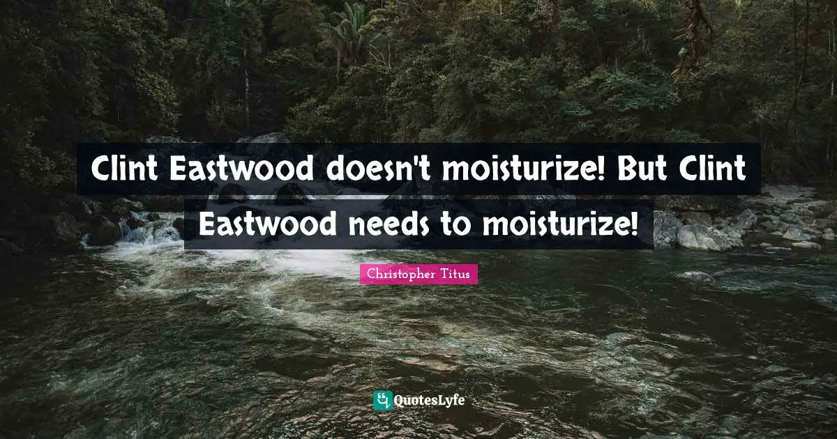 Christopher Titus Quotes: "Clint Eastwood doesn't moisturize! But Clint Eastwood needs to moisturize!"