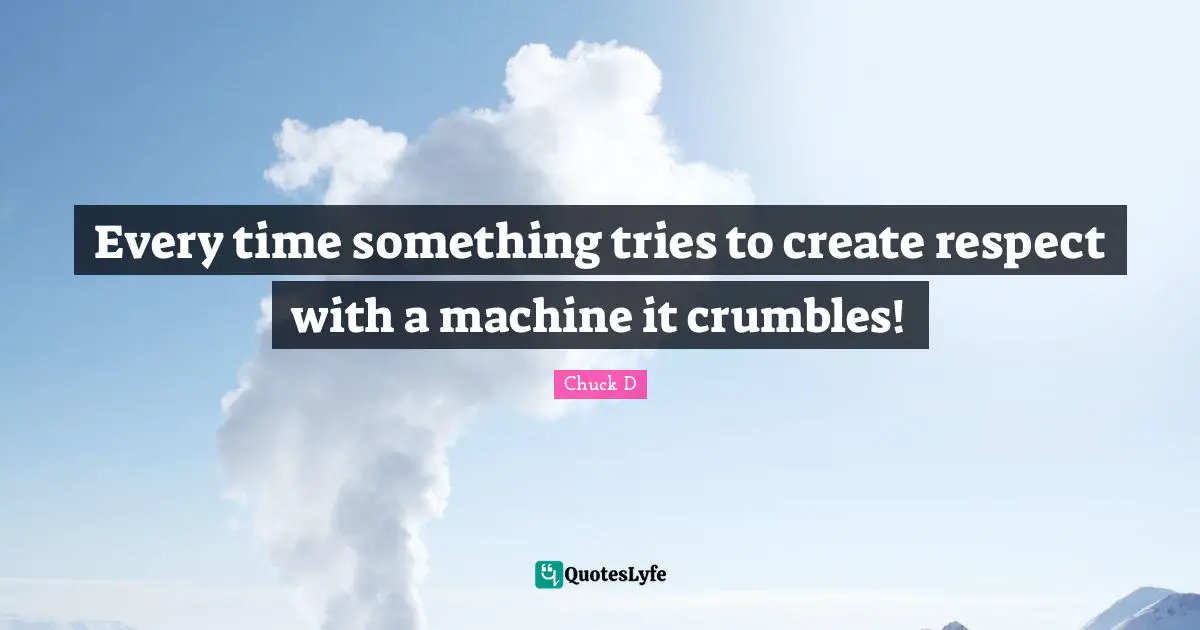 Every time something tries to create respect with a machine it crumbles!