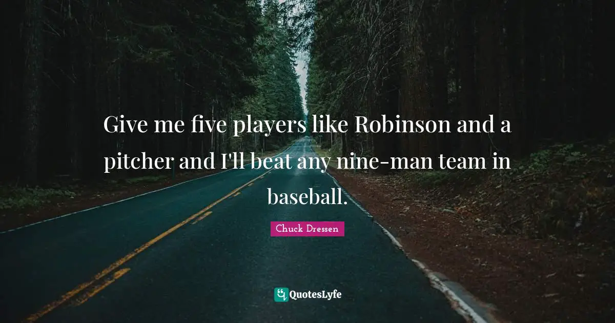 Give me five players like Robinson and a pitcher and I'll beat any nine-man team in baseball.