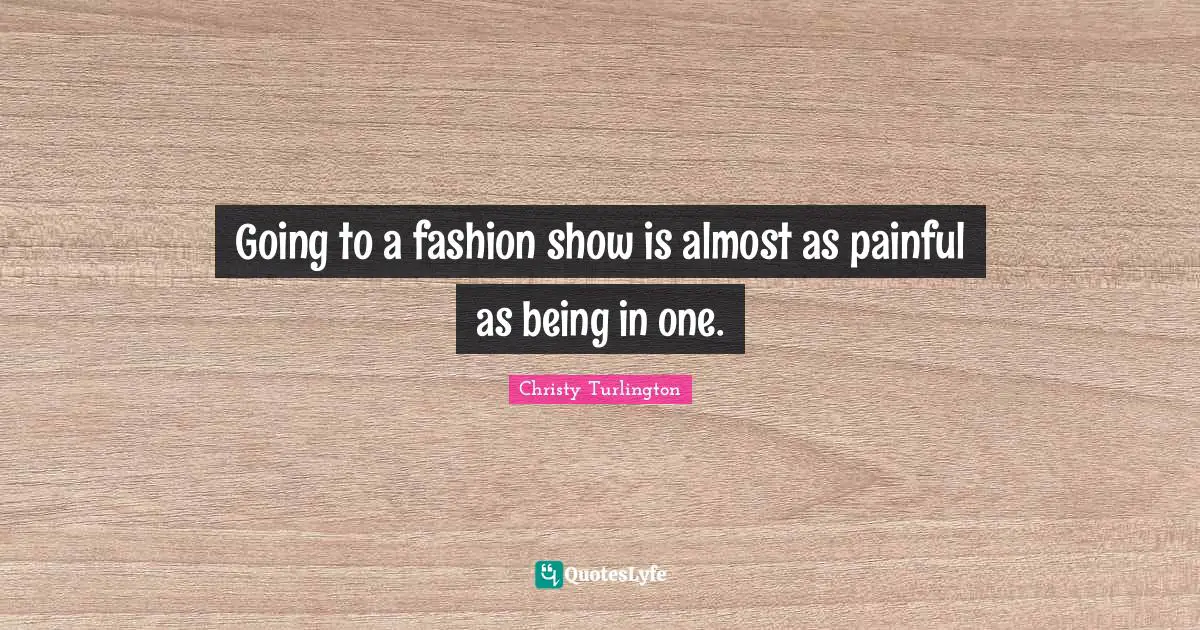 Going to a fashion show is almost as painful as being in one.