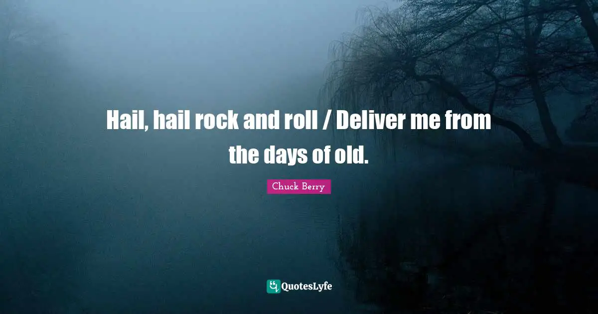 Roll Quotes: "Hail, hail rock and roll / Deliver me from the days of old."