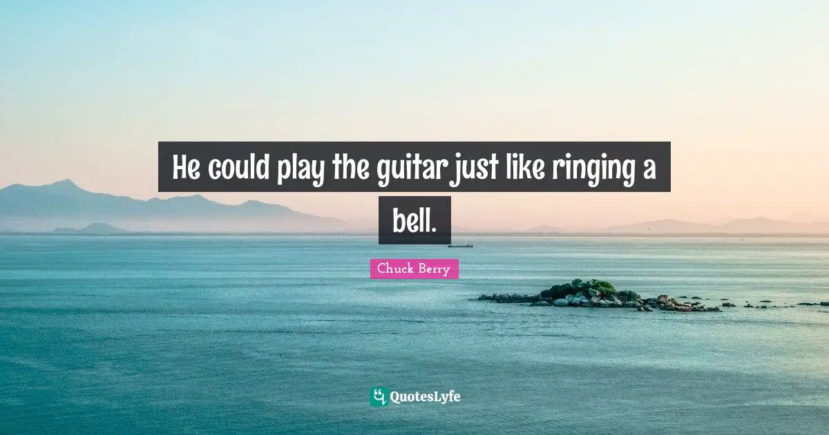 Guitar Quotes: "He could play the guitar just like ringing a bell."
