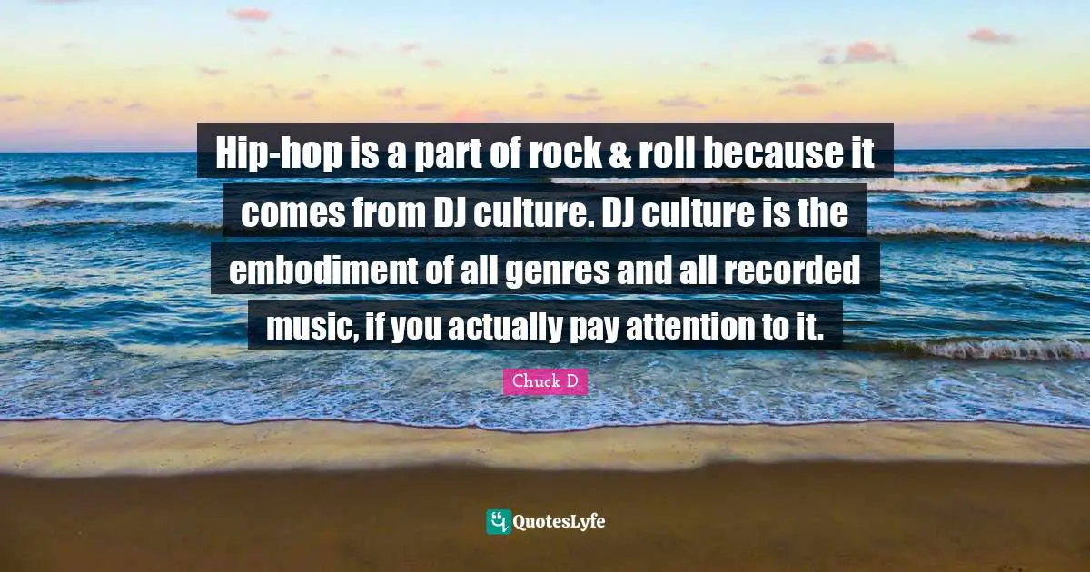 Embodiment Quotes: "Hip-hop is a part of rock & roll because it comes from DJ culture. DJ culture is the embodiment of all genres and all recorded music, if you actually pay attention to it."
