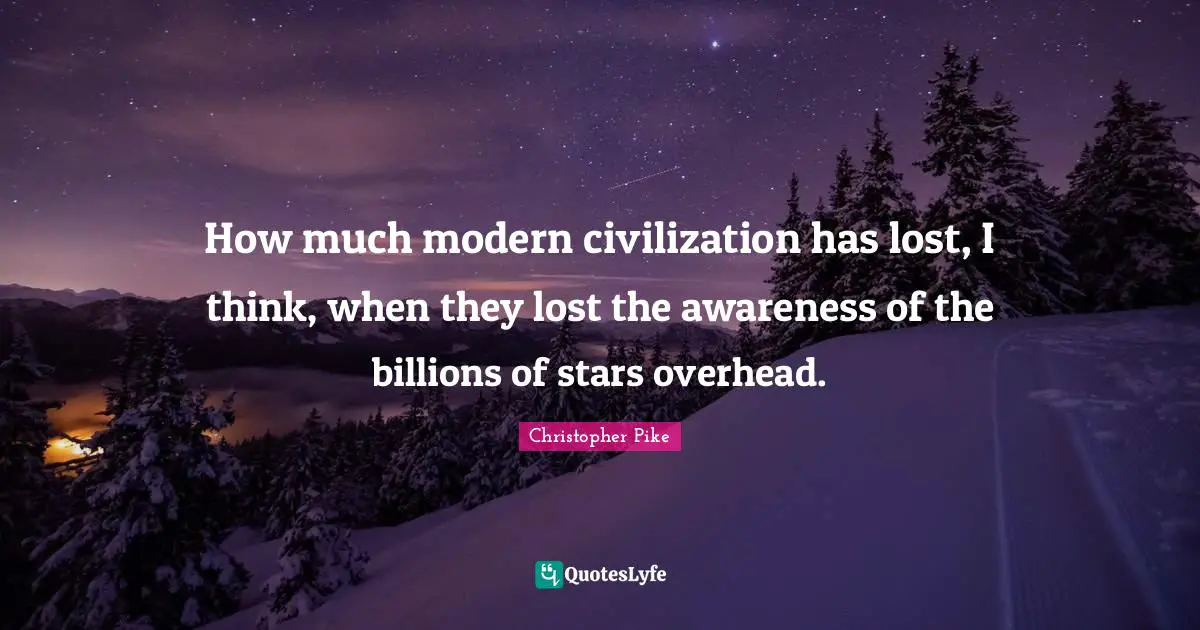 How much modern civilization has lost, I think, when they lost the awareness of the billions of stars overhead.