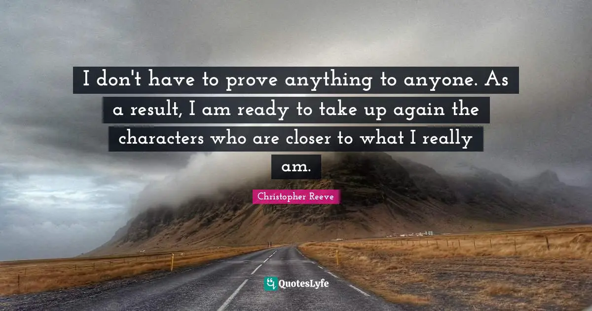 I don't have to prove anything to anyone. As a result, I am ready to take up again the characters who are closer to what I really am.