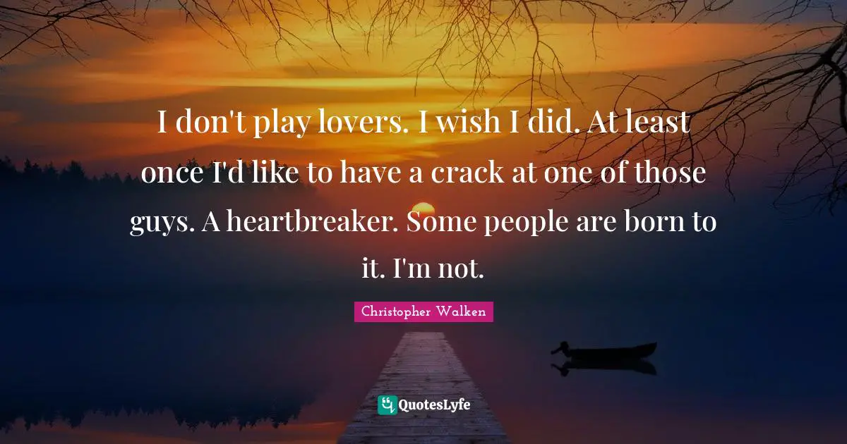Christopher Walken Quotes: "I don't play lovers. I wish I did. At least once I'd like to have a crack at one of those guys. A heartbreaker. Some people are born to it. I'm not."