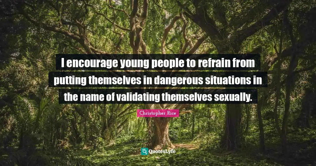 I encourage young people to refrain from putting themselves in dangerous situations in the name of validating themselves sexually.