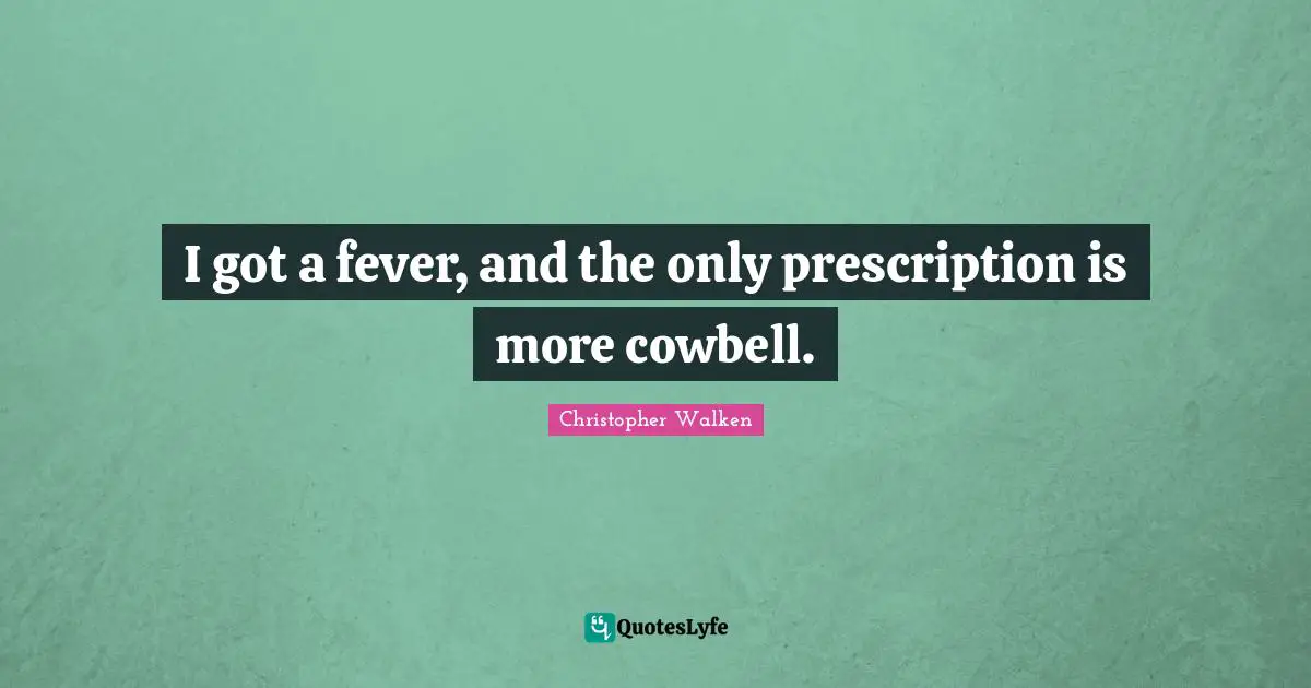 I got a fever, and the only prescription is more cowbell.