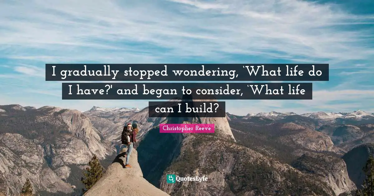 I gradually stopped wondering, ‘What life do I have?' and began to consider, ‘What life can I build?