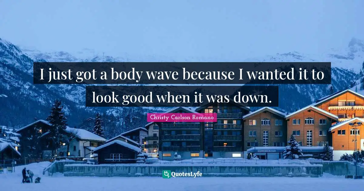 I just got a body wave because I wanted it to look good when it was down.