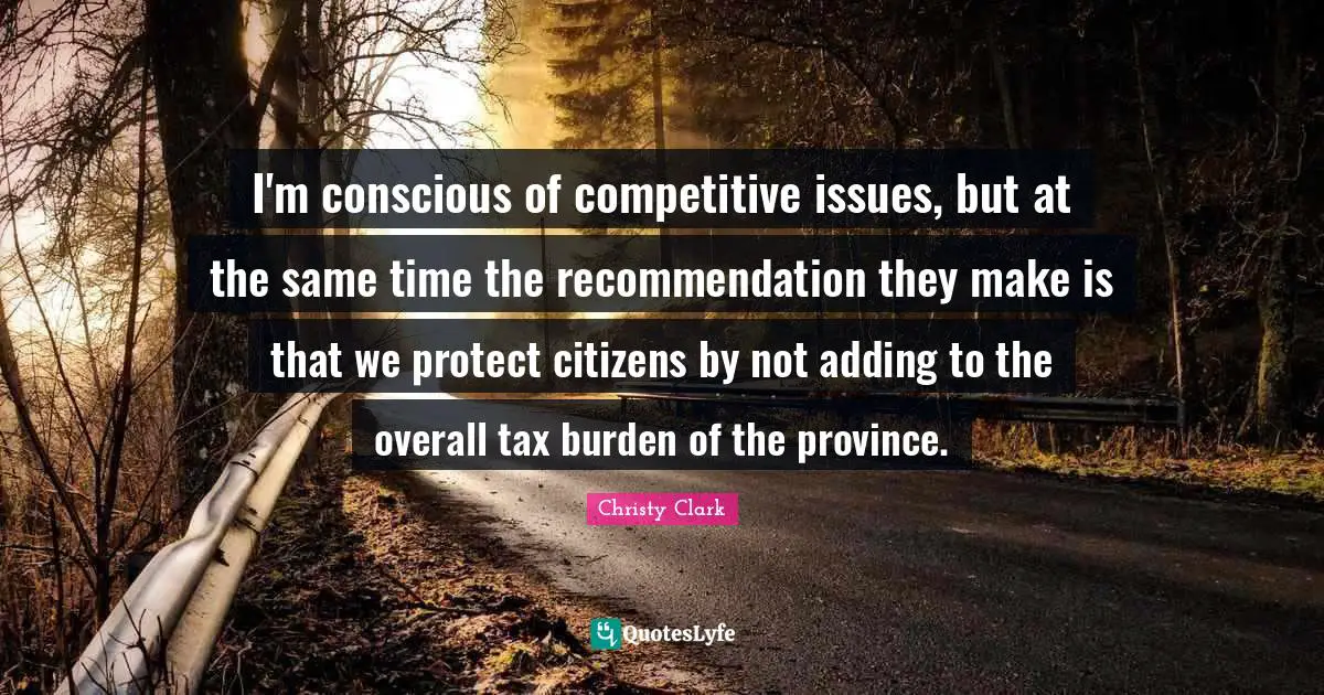 I'm conscious of competitive issues, but at the same time the recommendation they make is that we protect citizens by not adding to the overall tax burden of the province.