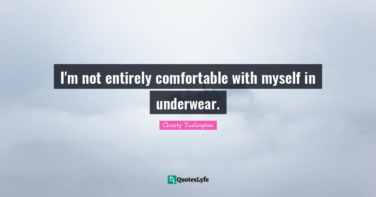 Christy Turlington Quotes: "I'm not entirely comfortable with myself in underwear."
