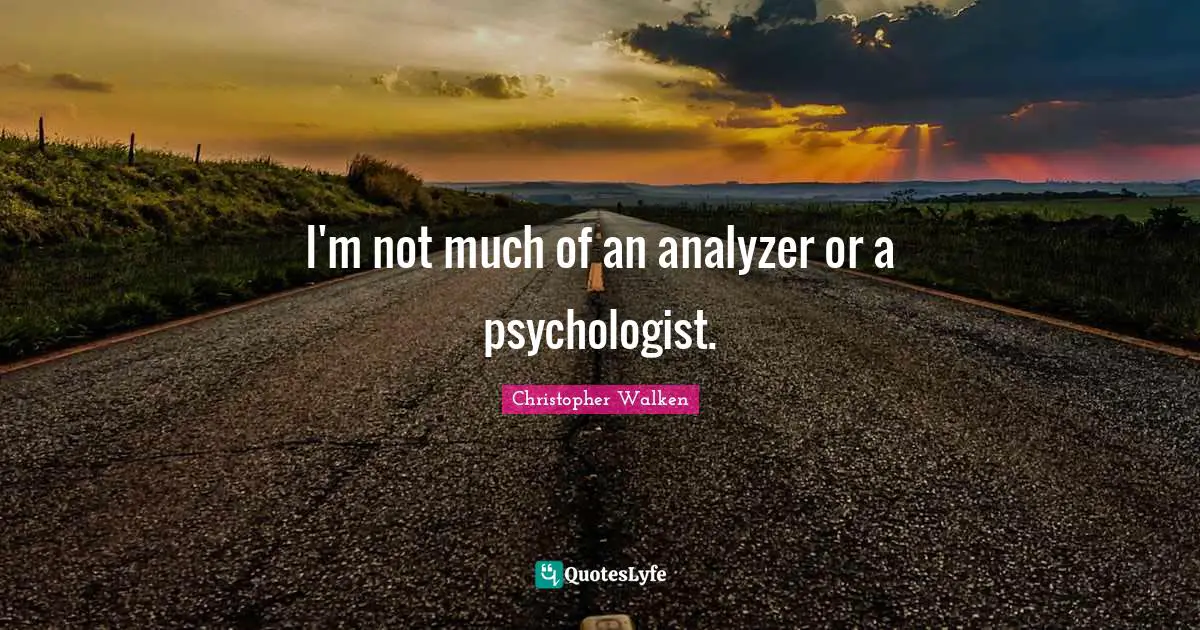 I'm not much of an analyzer or a psychologist.