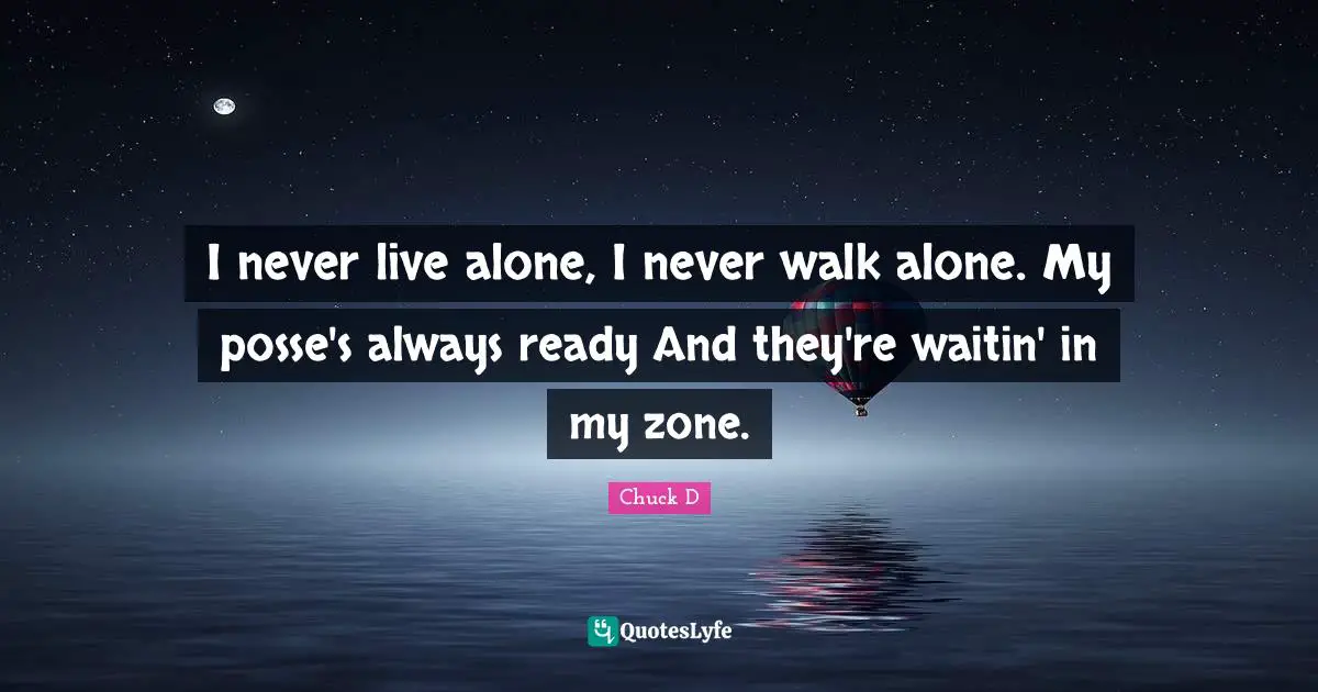 I never live alone, I never walk alone. My posse's always ready And they're waitin' in my zone.