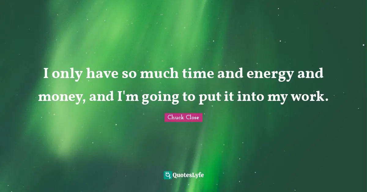 I only have so much time and energy and money, and I'm going to put it into my work.