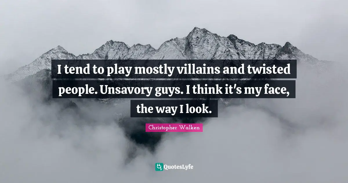 Christopher Walken Quotes: "I tend to play mostly villains and twisted people. Unsavory guys. I think it's my face, the way I look."