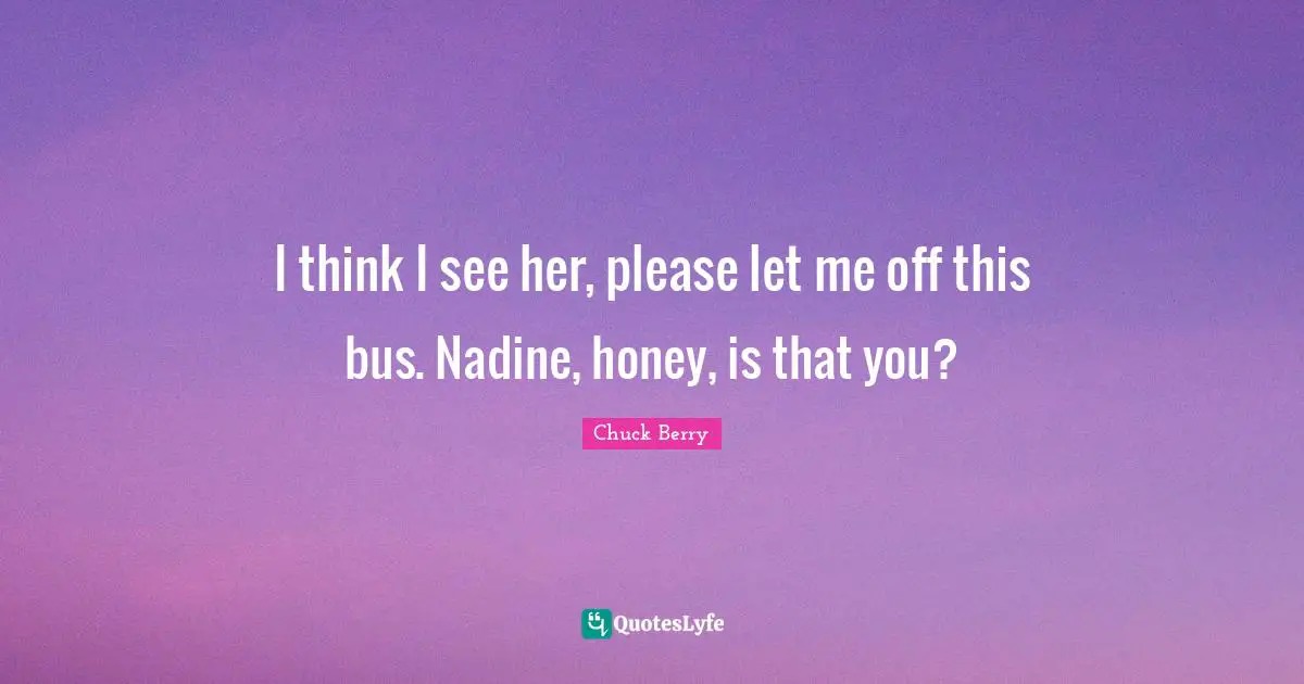 I think I see her, please let me off this bus. Nadine, honey, is that you?