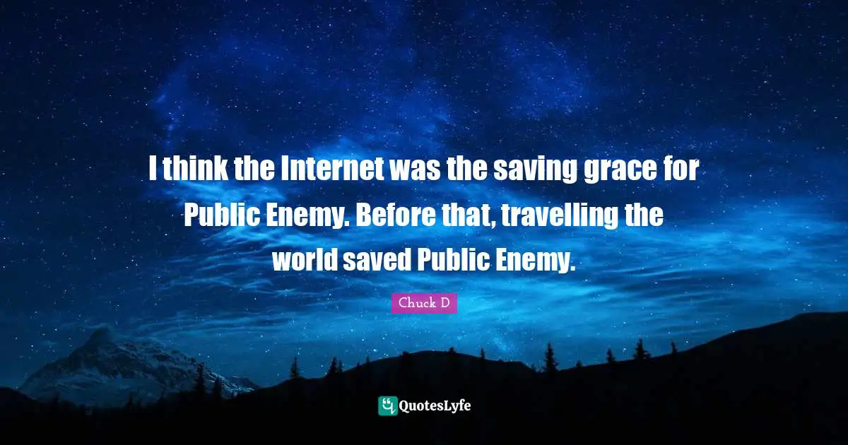 I think the Internet was the saving grace for Public Enemy. Before that, travelling the world saved Public Enemy.
